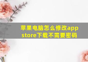 苹果电脑怎么修改appstore下载不需要密码