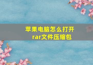 苹果电脑怎么打开rar文件压缩包