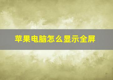 苹果电脑怎么显示全屏