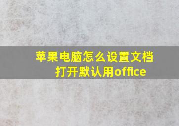 苹果电脑怎么设置文档打开默认用office