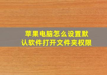 苹果电脑怎么设置默认软件打开文件夹权限