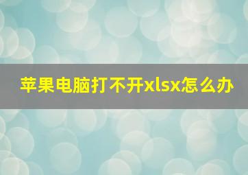 苹果电脑打不开xlsx怎么办