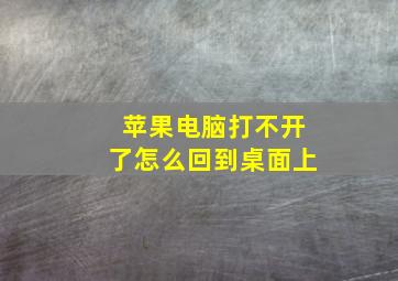 苹果电脑打不开了怎么回到桌面上