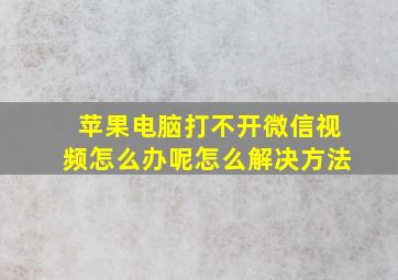 苹果电脑打不开微信视频怎么办呢怎么解决方法