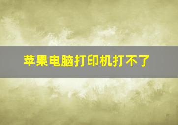 苹果电脑打印机打不了