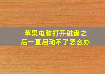 苹果电脑打开磁盘之后一直启动不了怎么办