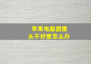 苹果电脑摄像头不好使怎么办