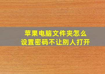 苹果电脑文件夹怎么设置密码不让别人打开