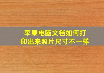 苹果电脑文档如何打印出来照片尺寸不一样