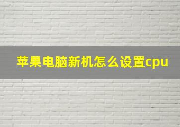 苹果电脑新机怎么设置cpu