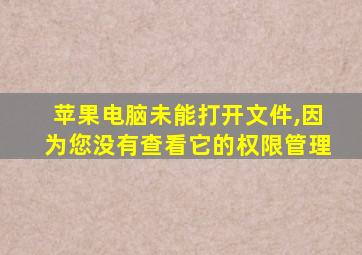 苹果电脑未能打开文件,因为您没有查看它的权限管理