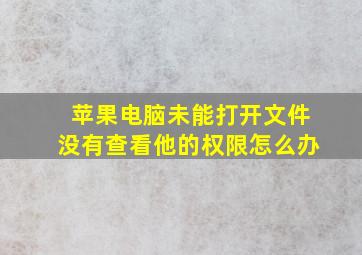 苹果电脑未能打开文件没有查看他的权限怎么办