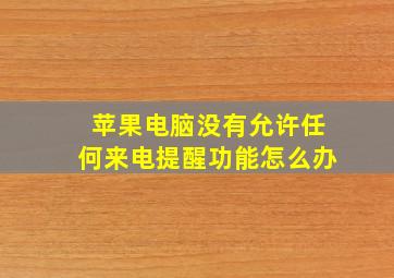 苹果电脑没有允许任何来电提醒功能怎么办