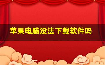 苹果电脑没法下载软件吗