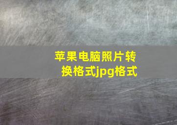 苹果电脑照片转换格式jpg格式