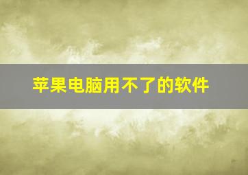 苹果电脑用不了的软件