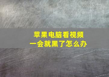 苹果电脑看视频一会就黑了怎么办