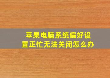 苹果电脑系统偏好设置正忙无法关闭怎么办