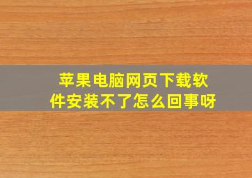 苹果电脑网页下载软件安装不了怎么回事呀