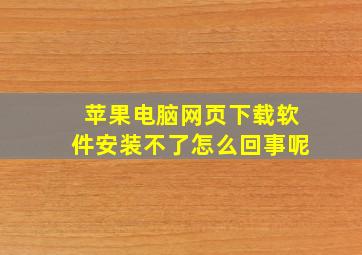 苹果电脑网页下载软件安装不了怎么回事呢