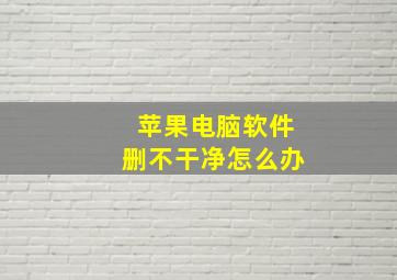 苹果电脑软件删不干净怎么办