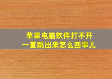 苹果电脑软件打不开一直跳出来怎么回事儿