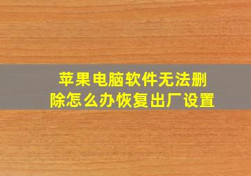 苹果电脑软件无法删除怎么办恢复出厂设置