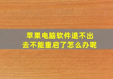 苹果电脑软件退不出去不能重启了怎么办呢