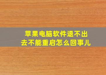 苹果电脑软件退不出去不能重启怎么回事儿