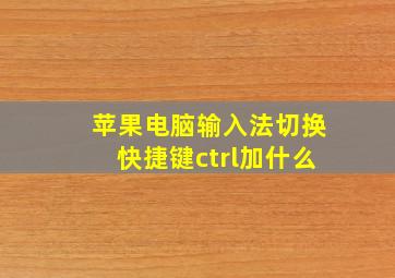 苹果电脑输入法切换快捷键ctrl加什么