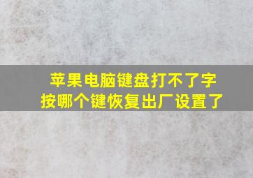 苹果电脑键盘打不了字按哪个键恢复出厂设置了