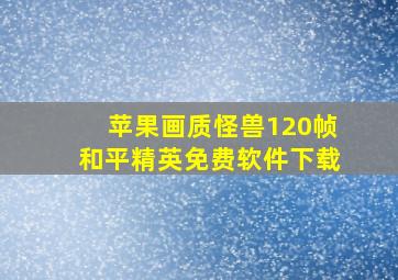 苹果画质怪兽120帧和平精英免费软件下载