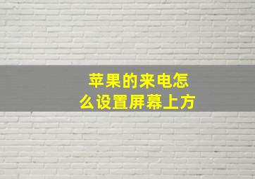 苹果的来电怎么设置屏幕上方