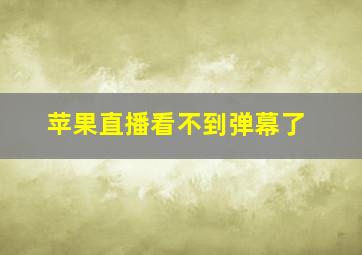 苹果直播看不到弹幕了