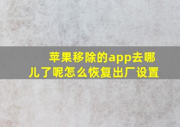 苹果移除的app去哪儿了呢怎么恢复出厂设置