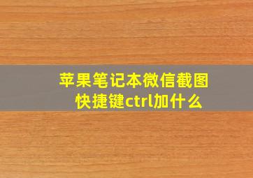 苹果笔记本微信截图快捷键ctrl加什么