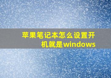 苹果笔记本怎么设置开机就是windows