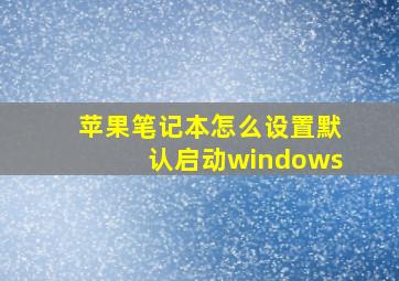 苹果笔记本怎么设置默认启动windows