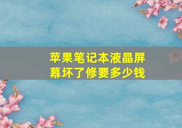 苹果笔记本液晶屏幕坏了修要多少钱