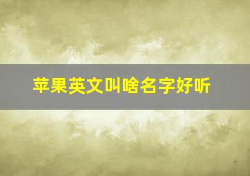 苹果英文叫啥名字好听