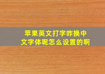 苹果英文打字咋换中文字体呢怎么设置的啊