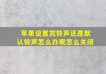 苹果设置完铃声还是默认铃声怎么办呢怎么关闭