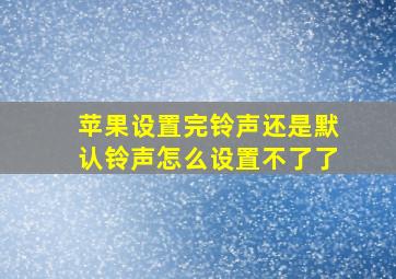 苹果设置完铃声还是默认铃声怎么设置不了了