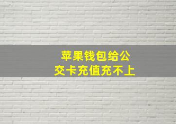 苹果钱包给公交卡充值充不上