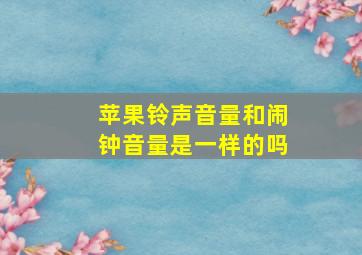 苹果铃声音量和闹钟音量是一样的吗