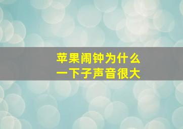 苹果闹钟为什么一下子声音很大