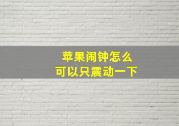 苹果闹钟怎么可以只震动一下