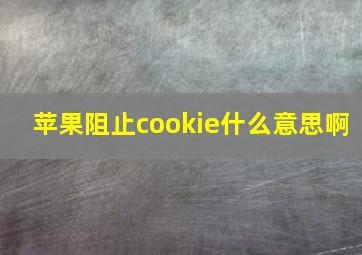 苹果阻止cookie什么意思啊