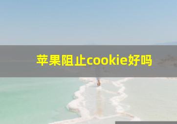 苹果阻止cookie好吗