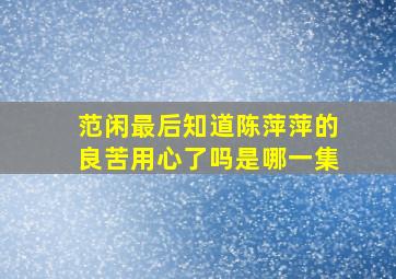 范闲最后知道陈萍萍的良苦用心了吗是哪一集